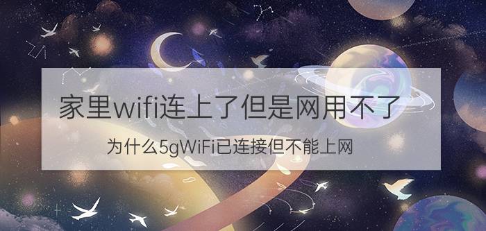 家里wifi连上了但是网用不了 为什么5gWiFi已连接但不能上网？